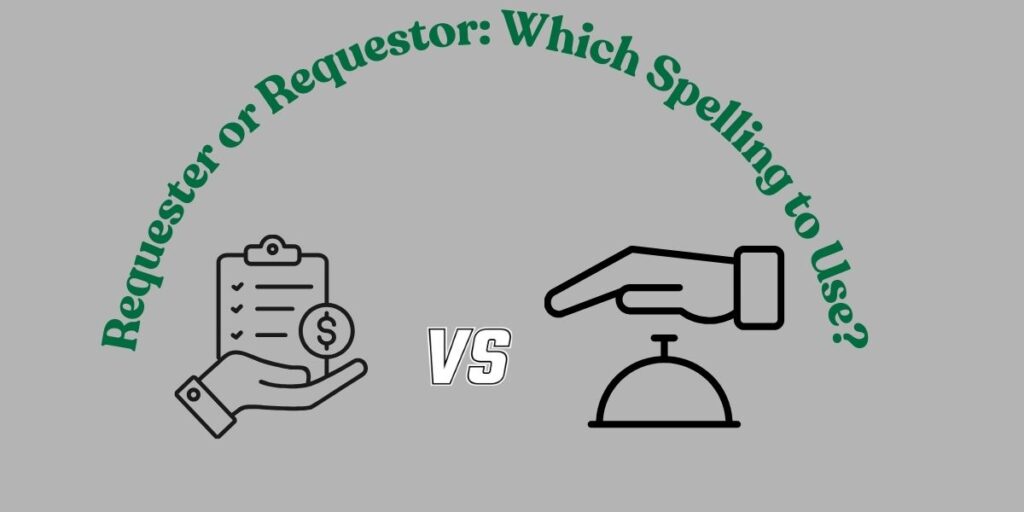 Requester or Requestor: Which Spelling to Use?